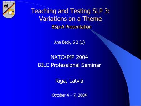 BSprA Presentation Teaching and Testing SLP 3: Variations on a Theme BSprA Presentation Ann Beck, S 2 (1) NATO/PfP 2004 BILC Professional Seminar Riga,