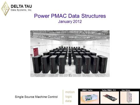 DELTA TAU Data Systems, Inc. 1 UMAC TurboTurbo PMAC PCIGeo Drive Single Source Machine Control motion logic data Power PMAC Data Structures January 2012.