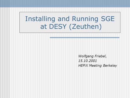 Wolfgang Friebel, 15.10.2001 HEPiX Meeting Berkeley Installing and Running SGE at DESY (Zeuthen)