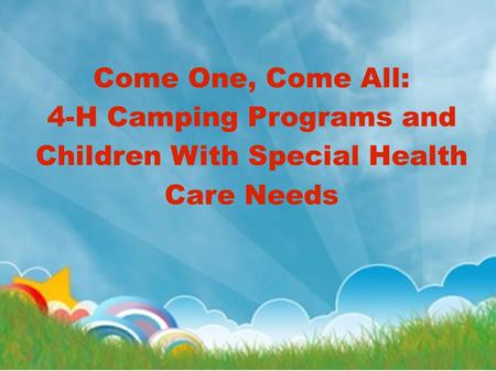 Come One, Come All: 4-H Camping Programs and Children With Special Health Care Needs.