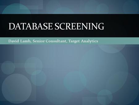 David Lamb, Senior Consultant, Target Analytics DATABASE SCREENING.