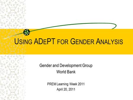 U SING AD E PT FOR G ENDER A NALYSIS Gender and Development Group World Bank PREM Learning Week 2011 April 20, 2011.