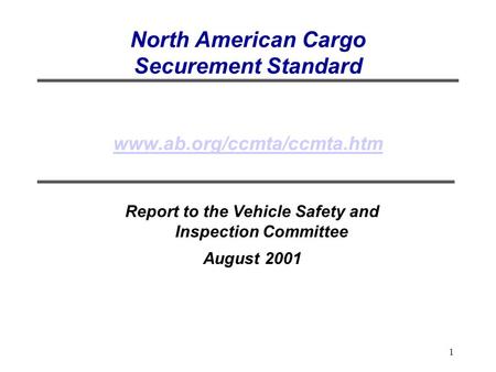 1 North American Cargo Securement Standard www.ab.org/ccmta/ccmta.htm www.ab.org/ccmta/ccmta.htm Report to the Vehicle Safety and Inspection Committee.