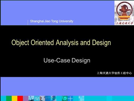 Shanghai Jiao Tong University 上海交通大学软件工程中心 Object Oriented Analysis and Design Use-Case Design.