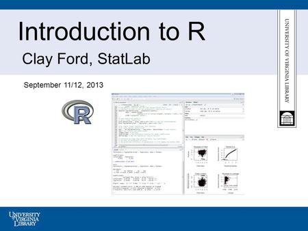 Introduction to R Clay Ford, StatLab September 11/12, 2013.