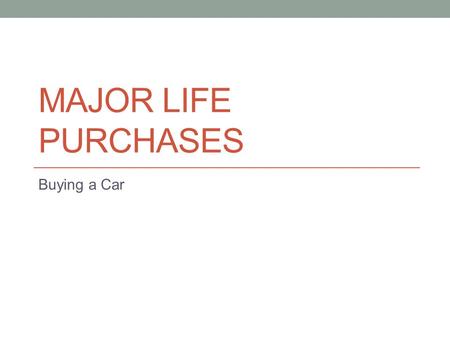 MAJOR LIFE PURCHASES Buying a Car. Why Buy a Car? Freedom Transportation Increases your options: Where you live Where you work.