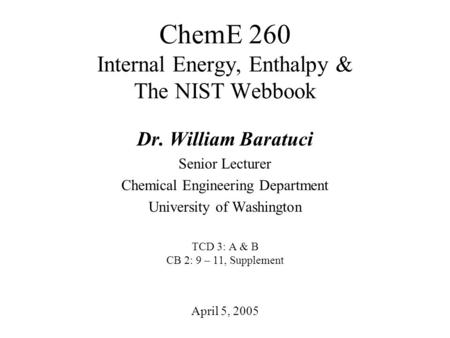 ChemE 260 Internal Energy, Enthalpy & The NIST Webbook April 5, 2005 Dr. William Baratuci Senior Lecturer Chemical Engineering Department University of.