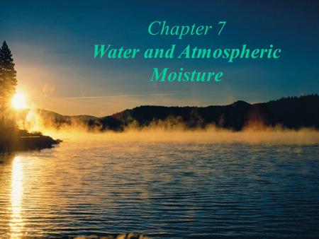 Chapter 7 Water and Atmospheric Moisture. Water and Atmospheric Moisture Water on Earth Unique Properties of Water Humidity Atmospheric Stability Clouds.