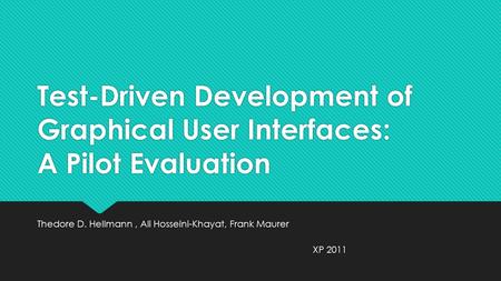 Test-Driven Development of Graphical User Interfaces: A Pilot Evaluation Thedore D. Hellmann, Ali Hosseini-Khayat, Frank Maurer XP 2011.