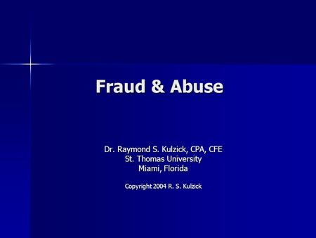 Fraud & Abuse Dr. Raymond S. Kulzick, CPA, CFE St. Thomas University Miami, Florida Copyright 2004 R. S. Kulzick.