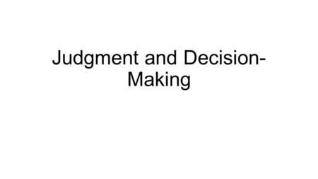 Judgment and Decision- Making. Opening Activity I have a rule in mind that applies to the sequencing of three numbers. You have to try to guess the rule.