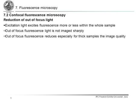 IPC Friedrich-Schiller-Universität Jena 1 Reduction of out of focus light  Excitation light excites fluorescence more or less within the whole sample.