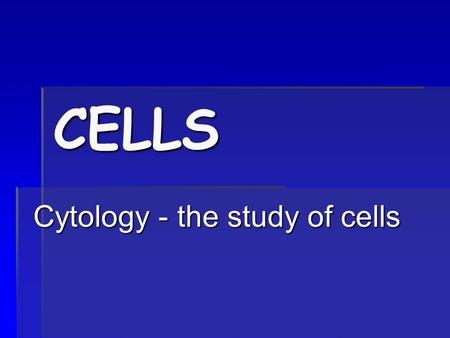 CELLS Cytology - the study of cells Cytology - the study of cells.