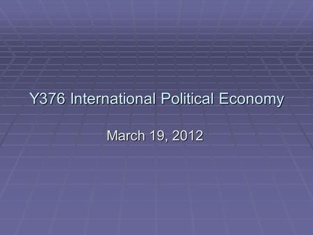 Y376 International Political Economy March 19, 2012.