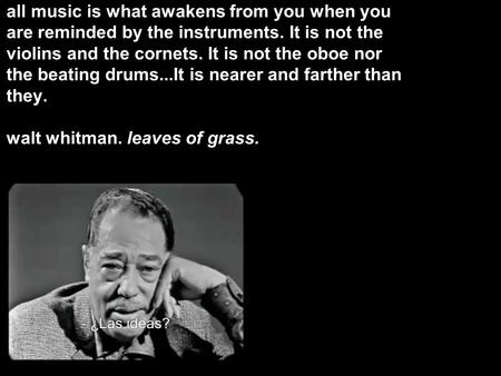 All music is what awakens from you when you are reminded by the instruments. It is not the violins and the cornets. It is not the oboe nor the beating.