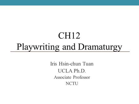 Iris Hsin-chun Tuan UCLA Ph.D. Associate Professor NCTU CH12 Playwriting and Dramaturgy.