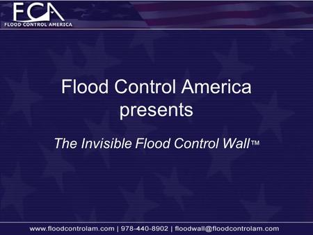 The Invisible Flood Control Wall ™ Flood Control America presents.