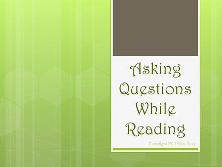 Asking Questions While Reading Copyright 2012 Wise Guys.