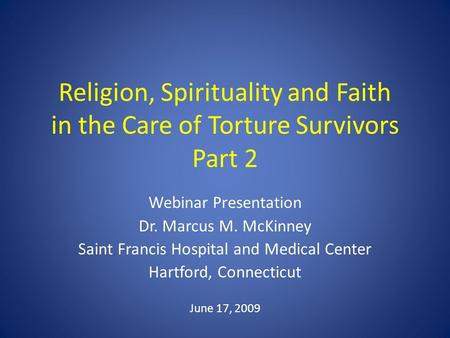 Religion, Spirituality and Faith in the Care of Torture Survivors Part 2 Webinar Presentation Dr. Marcus M. McKinney Saint Francis Hospital and Medical.