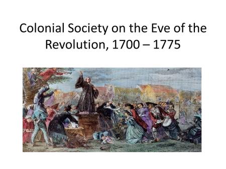 Colonial Society on the Eve of the Revolution, 1700 – 1775.