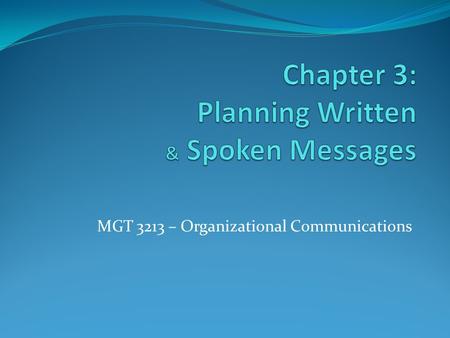 MGT 3213 – Organizational Communications. Process for Planning and Preparing Spoken and Written Messages STEP 1 STEP 2 STEP 3 STEP 4 STEP 5 STEP 6 STEP.