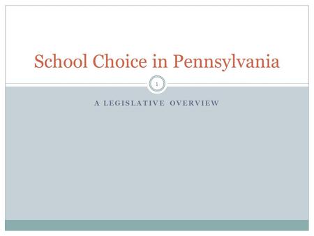 A LEGISLATIVE OVERVIEW School Choice in Pennsylvania 1.