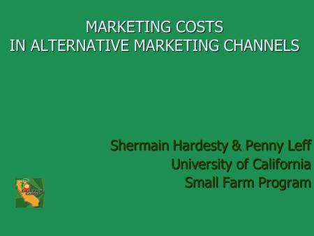 MARKETING COSTS IN ALTERNATIVE MARKETING CHANNELS Shermain Hardesty & Penny Leff University of California Small Farm Program.