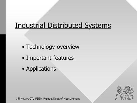 Jiří Novák, CTU FEE in Prague, Dept. of Measurement Industrial Distributed Systems Technology overview Technology overview Important features Important.