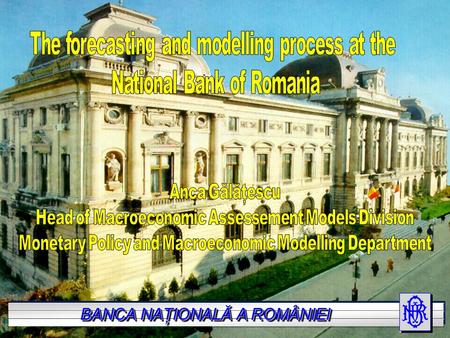 BANCA NAŢIONALĂ A ROMÂNIEI. Outline: The forecasting process The model Further developments.