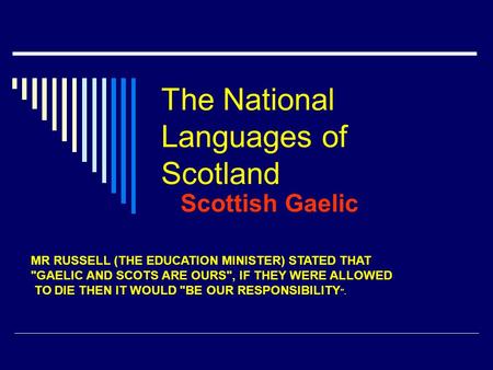 The National Languages of Scotland Scottish Gaelic MR RUSSELL (THE EDUCATION MINISTER) STATED THAT GAELIC AND SCOTS ARE OURS, IF THEY WERE ALLOWED TO.