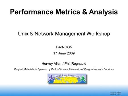 Papeete, Tahiti Performance Metrics & Analysis Unix & Network Management Workshop PacNOG5 17 June 2009 Hervey Allen / Phil Regnauld Original.