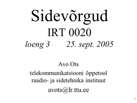 1 Sidevõrgud IRT 0020 loeng 325. sept. 2005 Avo Ots telekommunikatsiooni õppetool raadio- ja sidetehnika instituut