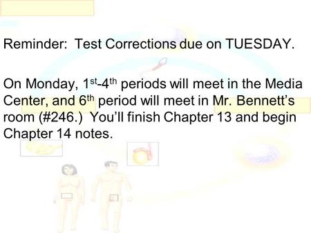 Reminder: Test Corrections due on TUESDAY. On Monday, 1 st -4 th periods will meet in the Media Center, and 6 th period will meet in Mr. Bennett’s room.