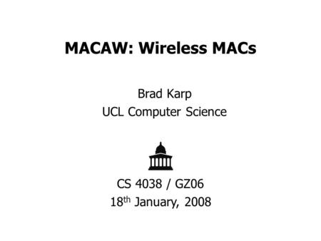 MACAW: Wireless MACs Brad Karp UCL Computer Science CS 4038 / GZ06 18 th January, 2008.