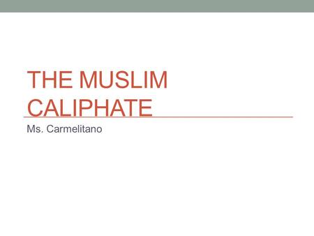 THE MUSLIM CALIPHATE Ms. Carmelitano. Bell Ringer Read the following quote and then answer the question: “In the name of Allah, the compassionate, the.