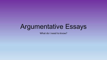 Argumentative Essays What do I need to know?. To write an argument essay, you’ll need to gather evidence and present a well-reasoned argument on a debatable.