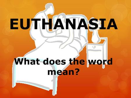 EUTHANASIA What does the word mean?. Euthanasia From the Greek meaning…… EUTHA= ‘Easy’ (sometimes translated as ‘good’) NASIA= ‘Death.