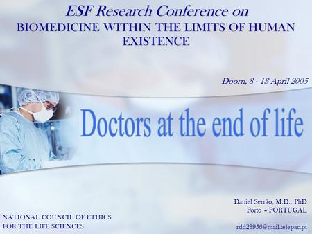 ESF Research Conference on BIOMEDICINE WITHIN THE LIMITS OF HUMAN EXISTENCE Doorn, 8 - 13 April 2005 Daniel Serrão, M.D., PhD Porto – PORTUGAL www.danielserrao.com.