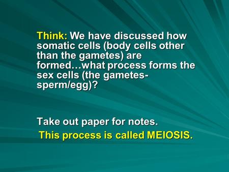 Think: We have discussed how somatic cells (body cells other than the gametes) are formed…what process forms the sex cells (the gametes- sperm/egg)? Take.