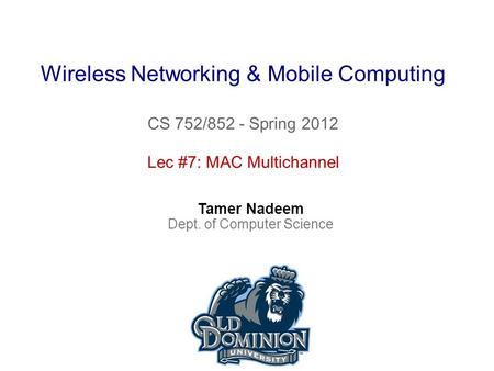 Wireless Networking & Mobile Computing CS 752/852 - Spring 2012 Tamer Nadeem Dept. of Computer Science Lec #7: MAC Multichannel.