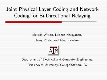 Joint Physical Layer Coding and Network Coding for Bi-Directional Relaying Makesh Wilson, Krishna Narayanan, Henry Pfister and Alex Sprintson Department.