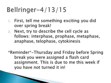 1. First, tell me something exciting you did over spring break! 2. Next, try to describe the cell cycle as follows: interphase, prophase, metaphase, anaphase,