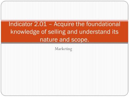 Indicator 2.01 – Acquire the foundational knowledge of selling and understand its nature and scope. Marketing.