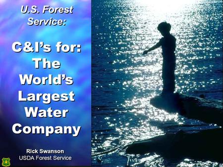 Rick Swanson USDA Forest Service U.S. Forest Service: C&I’s for: The World’s Largest Water Company U.S. Forest Service: C&I’s for: The World’s Largest.