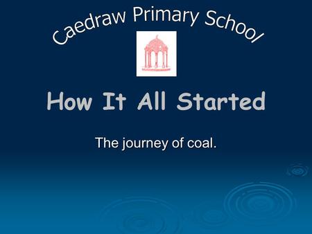 How It All Started The journey of coal.. First Campus This was part of the First Campus initiative at the University of Glamorgan to encourage younger.