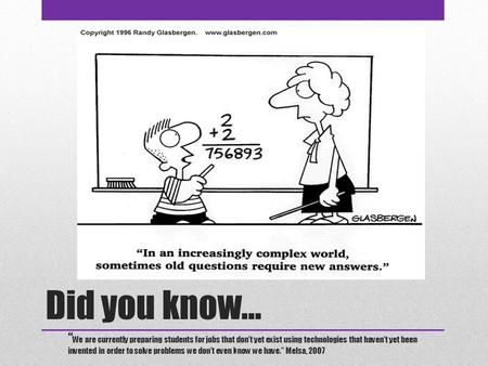 Did you know… “ We are currently preparing students for jobs that don’t yet exist using technologies that haven’t yet been invented in order to solve problems.