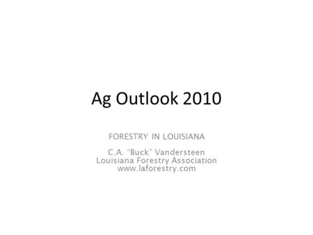 Ag Outlook 2010 FORESTRY IN LOUISIANA C.A. “Buck” Vandersteen Louisiana Forestry Association www.laforestry.com.