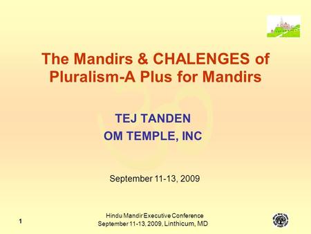  Hindu Mandir Executive Conference September 11-13, 2009, Linthicum, MD 1 The Mandirs & CHALENGES of Pluralism-A Plus for Mandirs TEJ TANDEN OM TEMPLE,