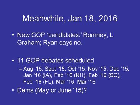 Meanwhile, Jan 18, 2016 New GOP ‘candidates:’ Romney, L. Graham; Ryan says no. 11 GOP debates scheduled –Aug ’15, Sept ‘15, Oct ‘15, Nov ‘15, Dec ‘15,