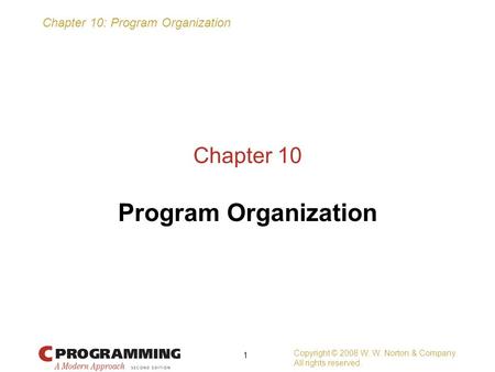 Chapter 10: Program Organization Copyright © 2008 W. W. Norton & Company. All rights reserved. 1 Chapter 10 Program Organization.